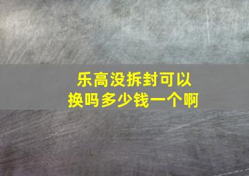 乐高没拆封可以换吗多少钱一个啊