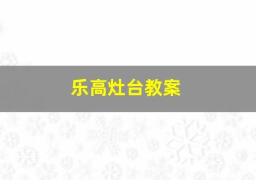 乐高灶台教案