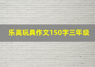 乐高玩具作文150字三年级