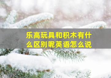 乐高玩具和积木有什么区别呢英语怎么说