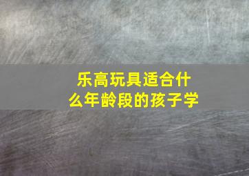 乐高玩具适合什么年龄段的孩子学