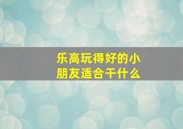 乐高玩得好的小朋友适合干什么