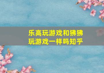 乐高玩游戏和狒狒玩游戏一样吗知乎