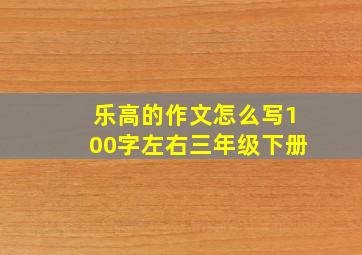 乐高的作文怎么写100字左右三年级下册