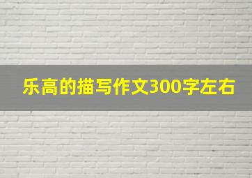 乐高的描写作文300字左右