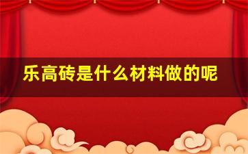 乐高砖是什么材料做的呢