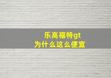 乐高福特gt为什么这么便宜