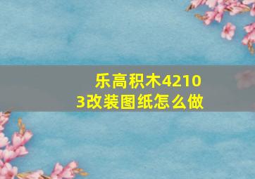 乐高积木42103改装图纸怎么做