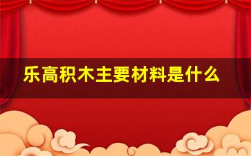 乐高积木主要材料是什么