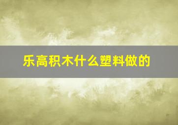 乐高积木什么塑料做的