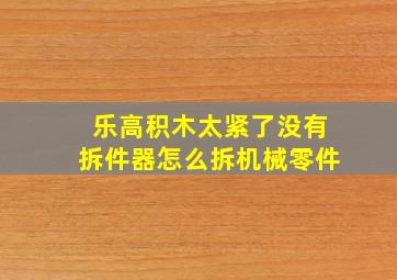 乐高积木太紧了没有拆件器怎么拆机械零件