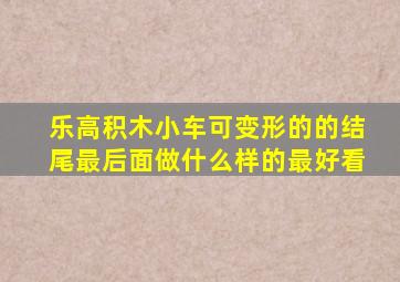 乐高积木小车可变形的的结尾最后面做什么样的最好看