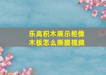 乐高积木展示柜像木板怎么撕膜视频