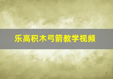 乐高积木弓箭教学视频