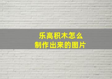 乐高积木怎么制作出来的图片