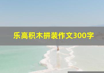 乐高积木拼装作文300字