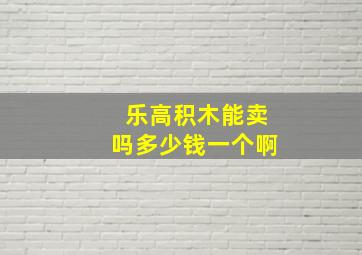 乐高积木能卖吗多少钱一个啊