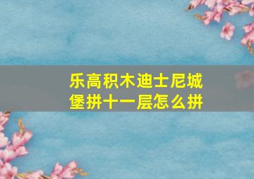 乐高积木迪士尼城堡拼十一层怎么拼