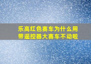 乐高红色赛车为什么用带遥控器大赛车不动啦