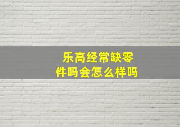 乐高经常缺零件吗会怎么样吗