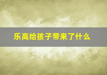 乐高给孩子带来了什么