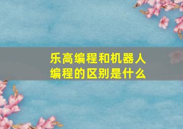 乐高编程和机器人编程的区别是什么