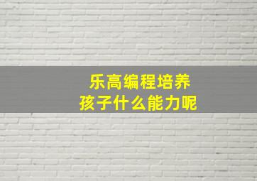 乐高编程培养孩子什么能力呢