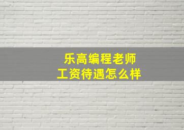 乐高编程老师工资待遇怎么样