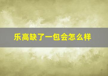 乐高缺了一包会怎么样