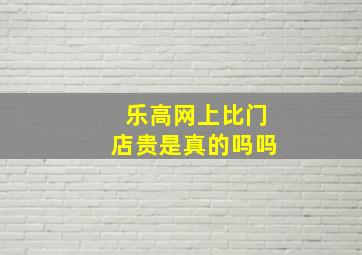 乐高网上比门店贵是真的吗吗