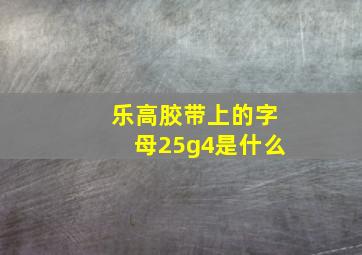 乐高胶带上的字母25g4是什么