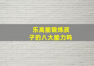 乐高能锻炼孩子的八大能力吗