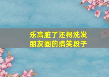 乐高脏了还得洗发朋友圈的搞笑段子