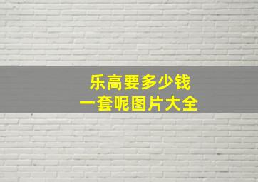 乐高要多少钱一套呢图片大全