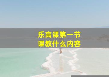 乐高课第一节课教什么内容