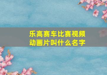 乐高赛车比赛视频动画片叫什么名字