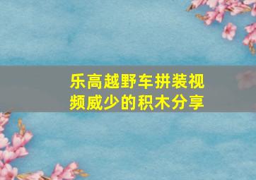 乐高越野车拼装视频威少的积木分享