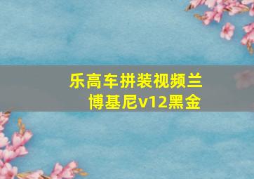 乐高车拼装视频兰博基尼v12黑金