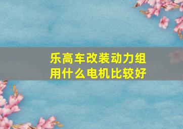 乐高车改装动力组用什么电机比较好