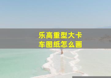 乐高重型大卡车图纸怎么画