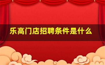 乐高门店招聘条件是什么