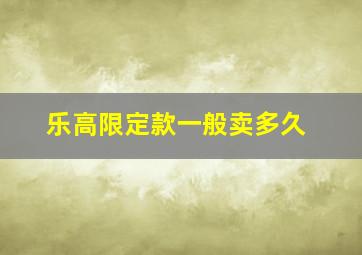 乐高限定款一般卖多久