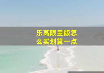 乐高限量版怎么买划算一点