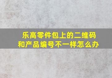 乐高零件包上的二维码和产品编号不一样怎么办