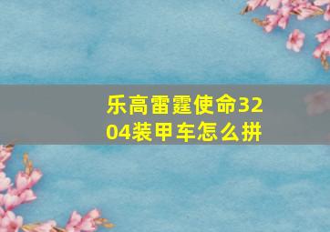 乐高雷霆使命3204装甲车怎么拼