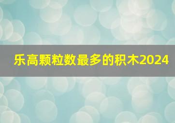 乐高颗粒数最多的积木2024