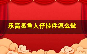 乐高鲨鱼人仔挂件怎么做