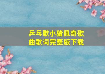 乒乓歌小猪佩奇歌曲歌词完整版下载