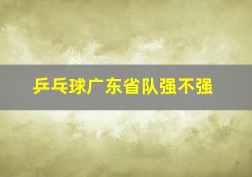 乒乓球广东省队强不强