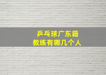 乒乓球广东籍教练有哪几个人